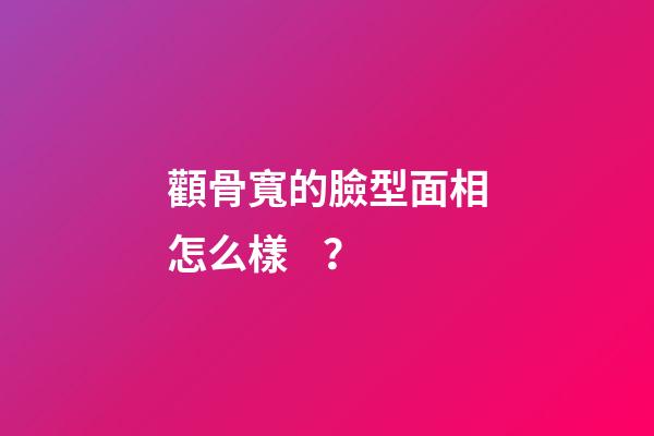 顴骨寬的臉型面相怎么樣？